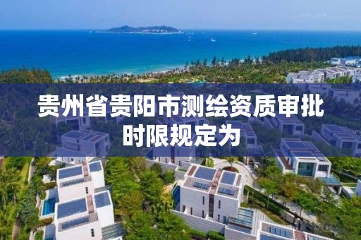 贵州省贵阳市测绘资质审批时限规定为