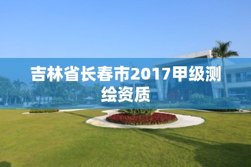 吉林省长春市2017甲级测绘资质