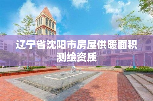 辽宁省沈阳市房屋供暖面积测绘资质