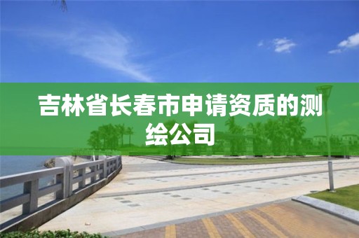 吉林省长春市申请资质的测绘公司