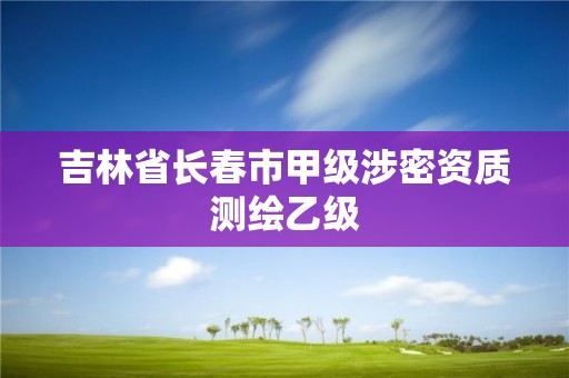 吉林省长春市甲级涉密资质测绘乙级