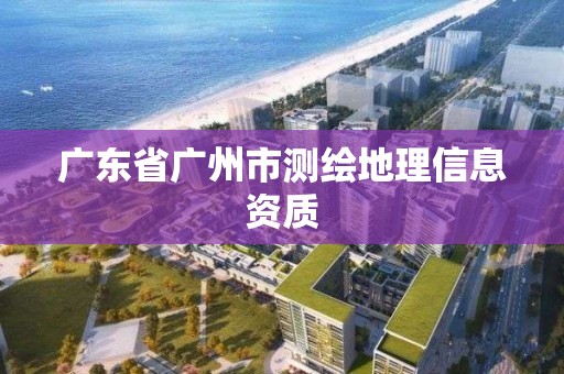 广东省广州市测绘地理信息资质