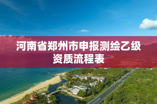 河南省郑州市申报测绘乙级资质流程表