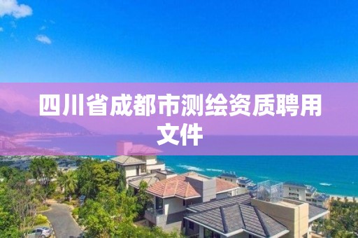 四川省成都市测绘资质聘用文件