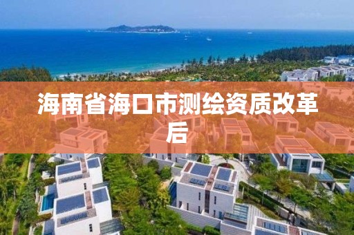 海南省海口市测绘资质改革后