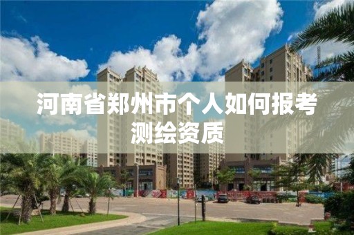 河南省郑州市个人如何报考测绘资质