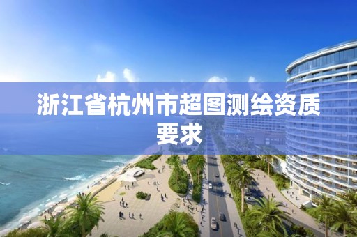 浙江省杭州市超图测绘资质要求