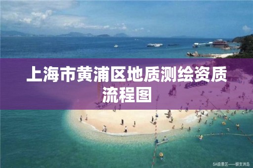 上海市黄浦区地质测绘资质流程图