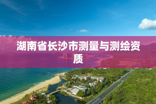 湖南省长沙市测量与测绘资质