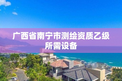 广西省南宁市测绘资质乙级所需设备