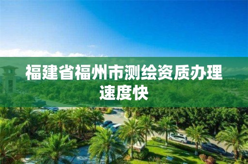 福建省福州市测绘资质办理速度快