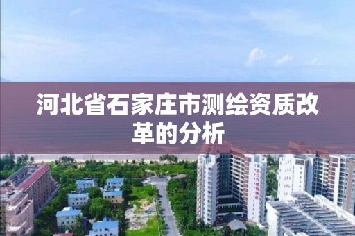 河北省石家庄市测绘资质改革的分析