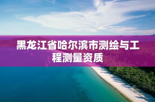 黑龙江省哈尔滨市测绘与工程测量资质