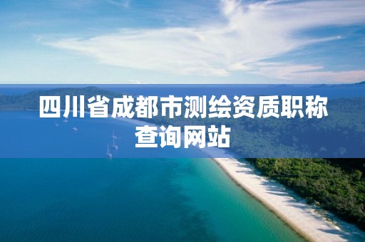 四川省成都市测绘资质职称查询网站