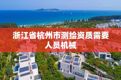 浙江省杭州市测绘资质需要人员机械