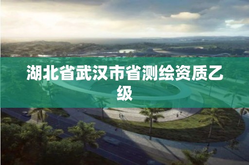 湖北省武汉市省测绘资质乙级