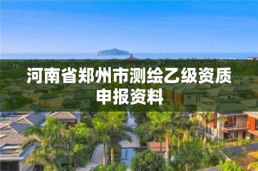 河南省郑州市测绘乙级资质申报资料