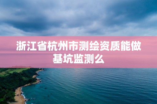 浙江省杭州市测绘资质能做基坑监测么