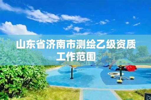 山东省济南市测绘乙级资质工作范围