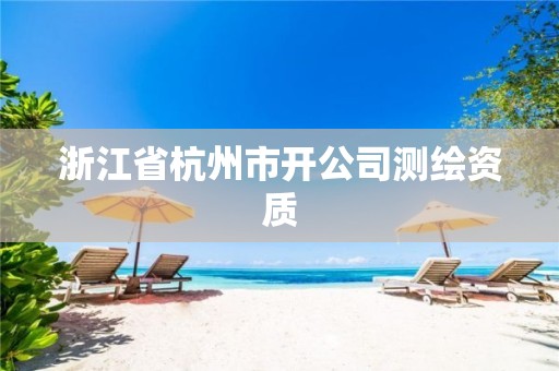 浙江省杭州市开公司测绘资质