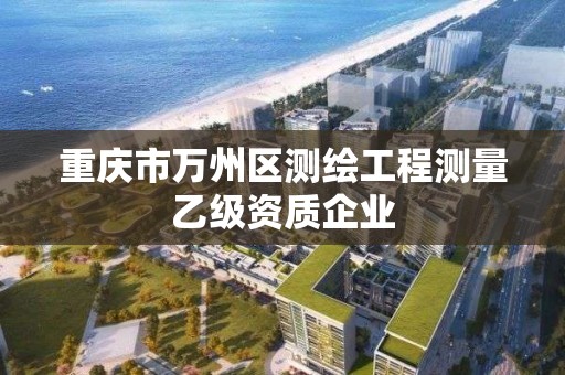 重庆市万州区测绘工程测量乙级资质企业