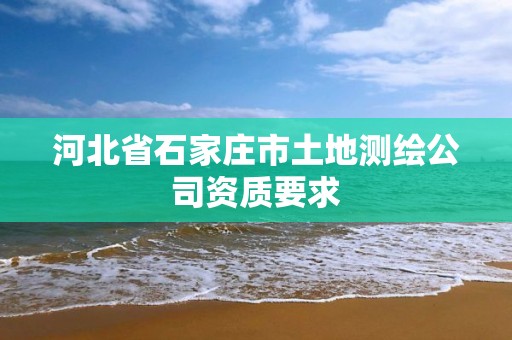 河北省石家庄市土地测绘公司资质要求