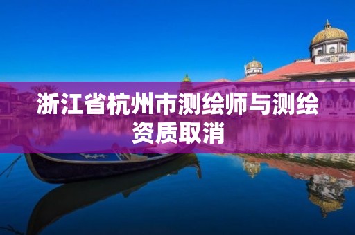 浙江省杭州市测绘师与测绘资质取消