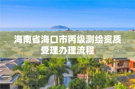 海南省海口市丙级测绘资质受理办理流程