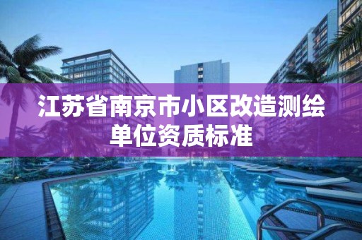 江苏省南京市小区改造测绘单位资质标准