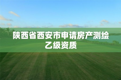 陕西省西安市申请房产测绘乙级资质