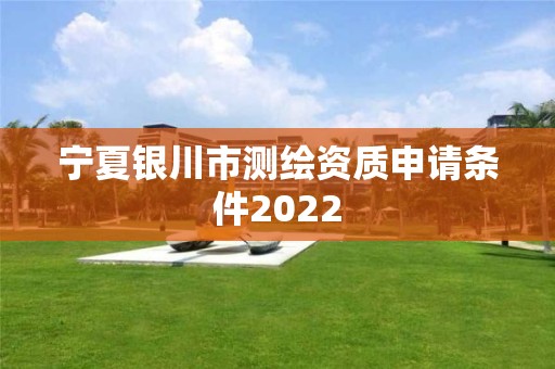 宁夏银川市测绘资质申请条件2022