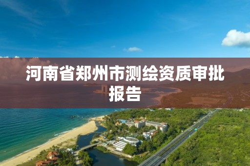 河南省郑州市测绘资质审批报告