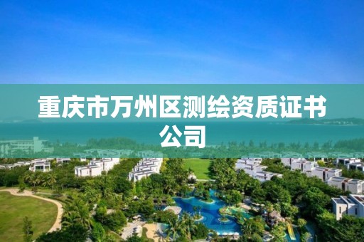 重庆市万州区测绘资质证书公司