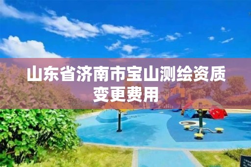 山东省济南市宝山测绘资质变更费用