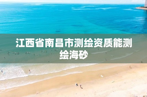 江西省南昌市测绘资质能测绘海砂