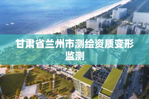 甘肃省兰州市测绘资质变形监测