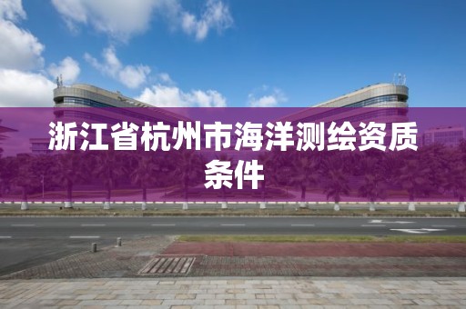 浙江省杭州市海洋测绘资质条件