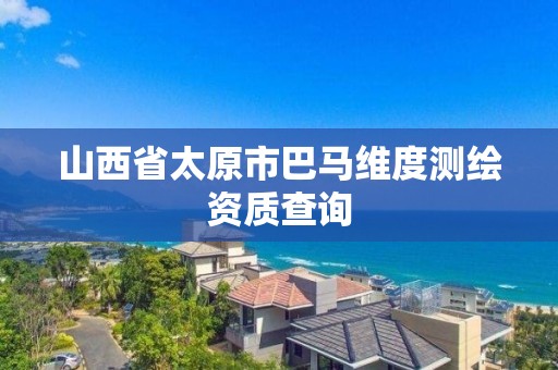 山西省太原市巴马维度测绘资质查询