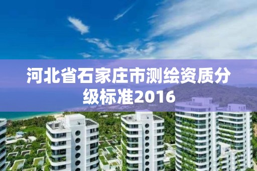 河北省石家庄市测绘资质分级标准2016