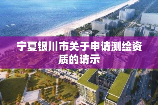 宁夏银川市关于申请测绘资质的请示