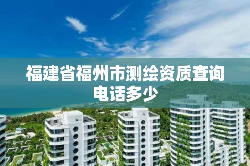 福建省福州市测绘资质查询电话多少