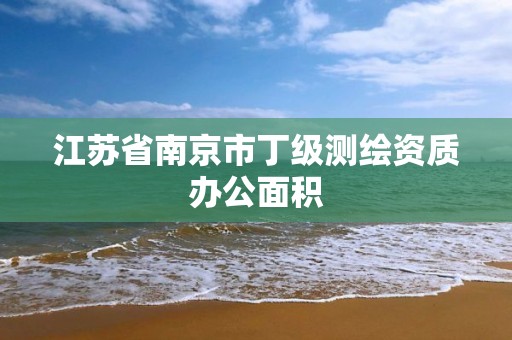 江苏省南京市丁级测绘资质办公面积