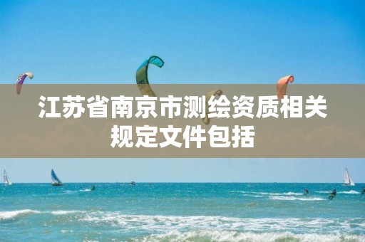 江苏省南京市测绘资质相关规定文件包括