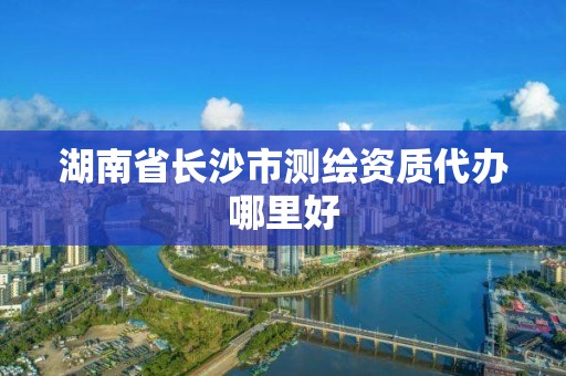 湖南省长沙市测绘资质代办哪里好