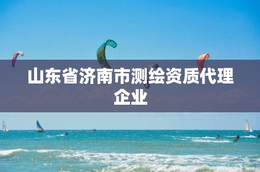 山东省济南市测绘资质代理企业