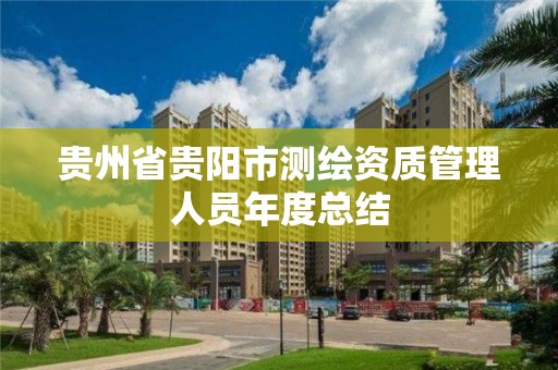 贵州省贵阳市测绘资质管理人员年度总结