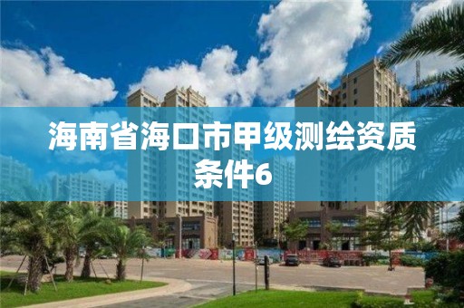 海南省海口市甲级测绘资质条件6 海南省海口市甲级测绘资质条件6