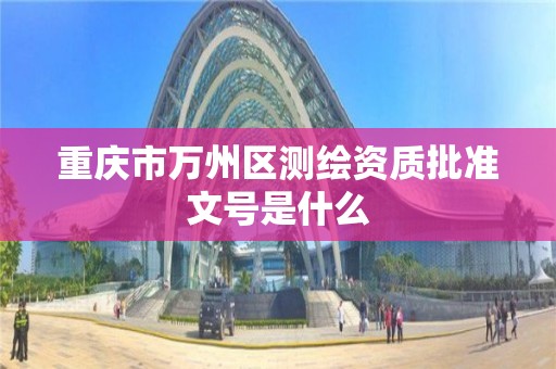 重庆市万州区测绘资质批准文号是什么