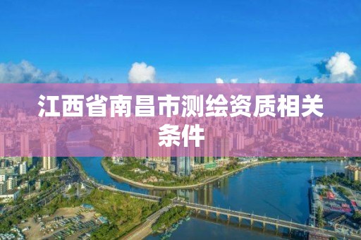 江西省南昌市测绘资质相关条件