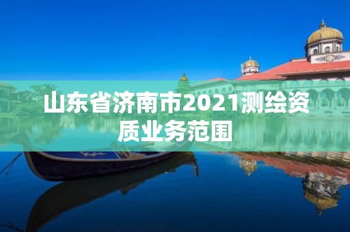 山东省济南市2021测绘资质业务范围